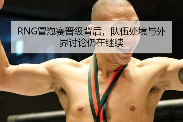 RNG冒泡赛晋级背后，队伍处境与外界讨论仍在继续