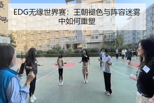 EDG无缘世界赛：王朝褪色与阵容迷雾中如何重塑 - xingkong